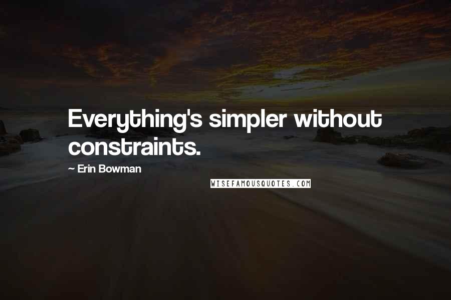 Erin Bowman Quotes: Everything's simpler without constraints.