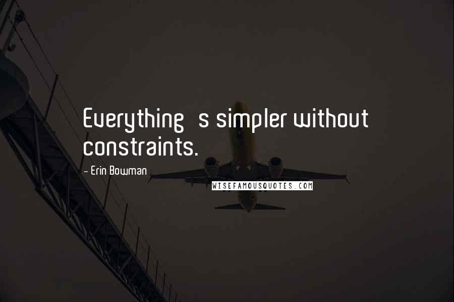 Erin Bowman Quotes: Everything's simpler without constraints.