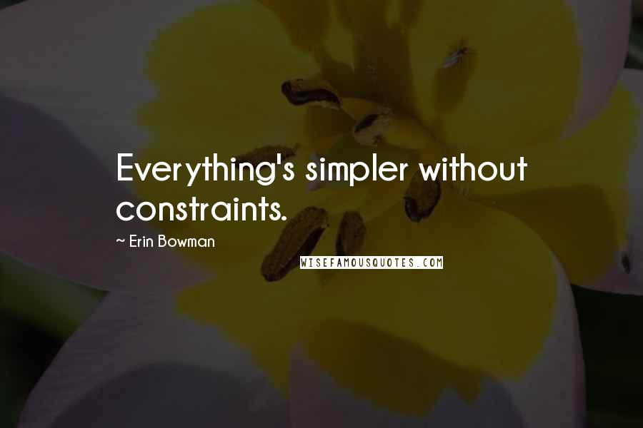 Erin Bowman Quotes: Everything's simpler without constraints.