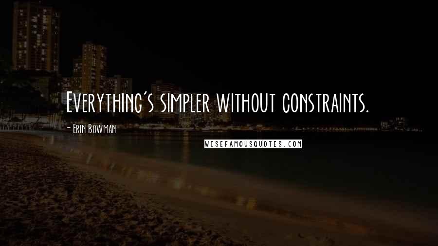 Erin Bowman Quotes: Everything's simpler without constraints.
