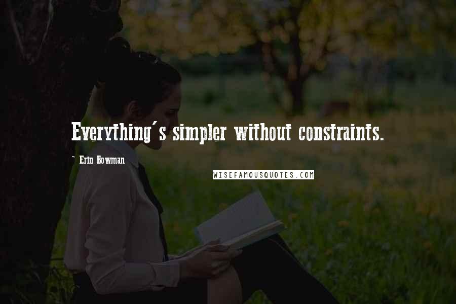 Erin Bowman Quotes: Everything's simpler without constraints.