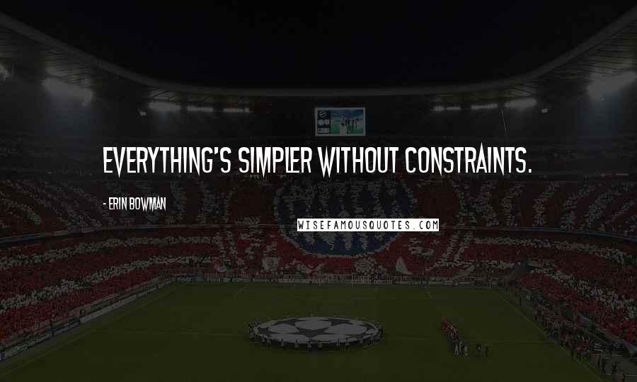 Erin Bowman Quotes: Everything's simpler without constraints.