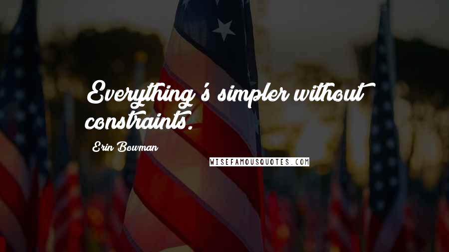 Erin Bowman Quotes: Everything's simpler without constraints.