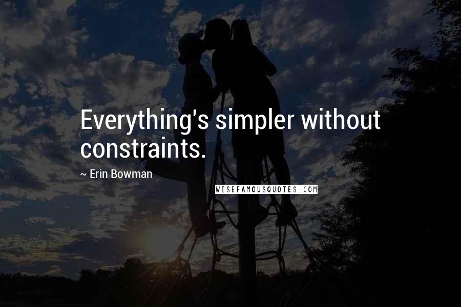 Erin Bowman Quotes: Everything's simpler without constraints.