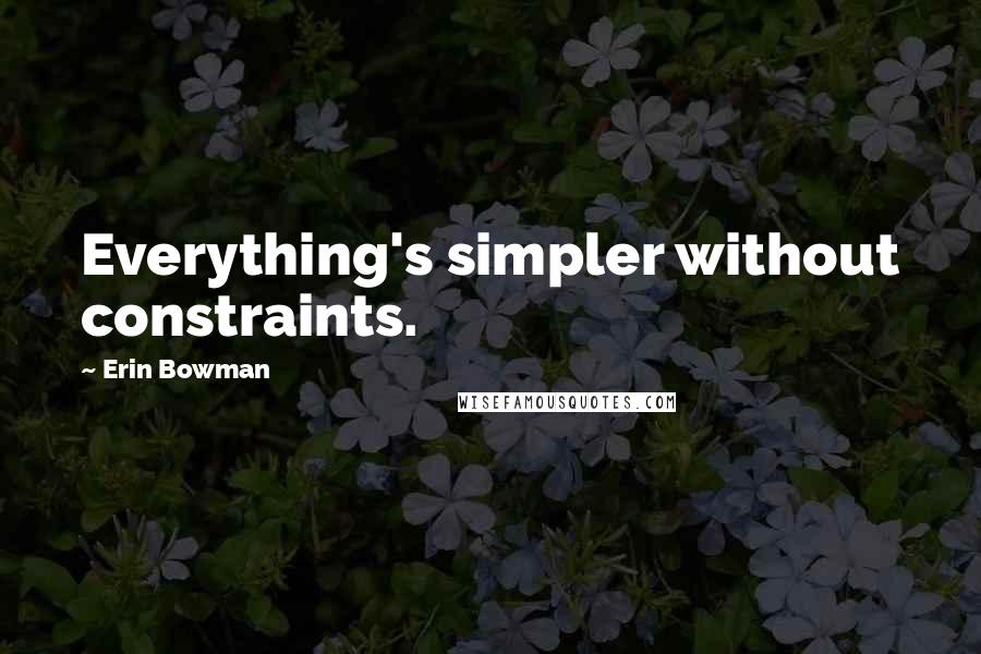 Erin Bowman Quotes: Everything's simpler without constraints.