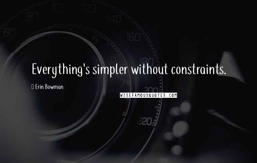 Erin Bowman Quotes: Everything's simpler without constraints.