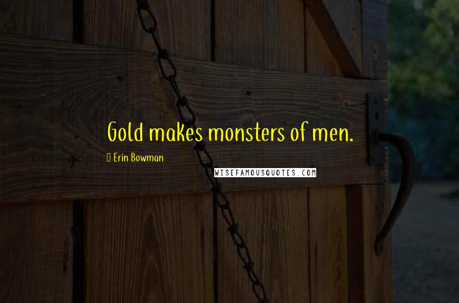 Erin Bowman Quotes: Gold makes monsters of men.