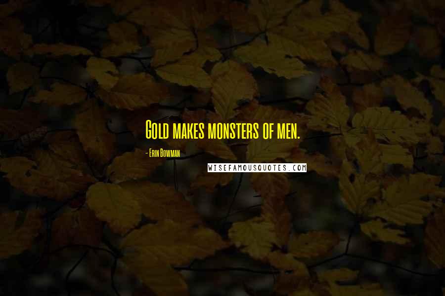 Erin Bowman Quotes: Gold makes monsters of men.
