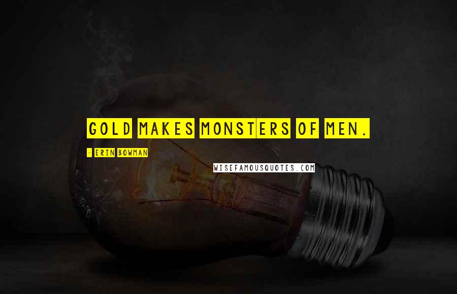 Erin Bowman Quotes: Gold makes monsters of men.