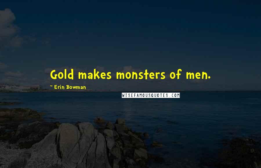 Erin Bowman Quotes: Gold makes monsters of men.