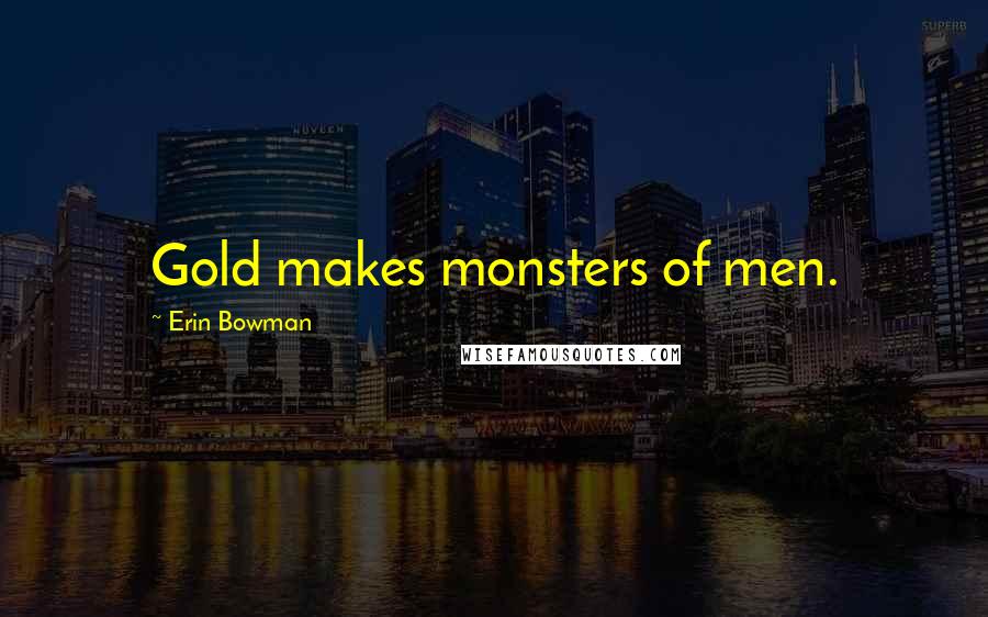 Erin Bowman Quotes: Gold makes monsters of men.