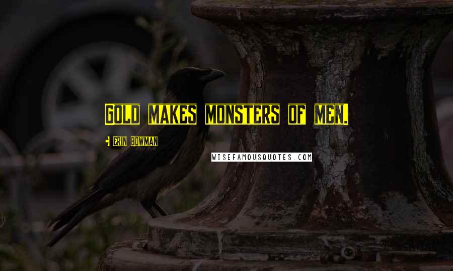 Erin Bowman Quotes: Gold makes monsters of men.