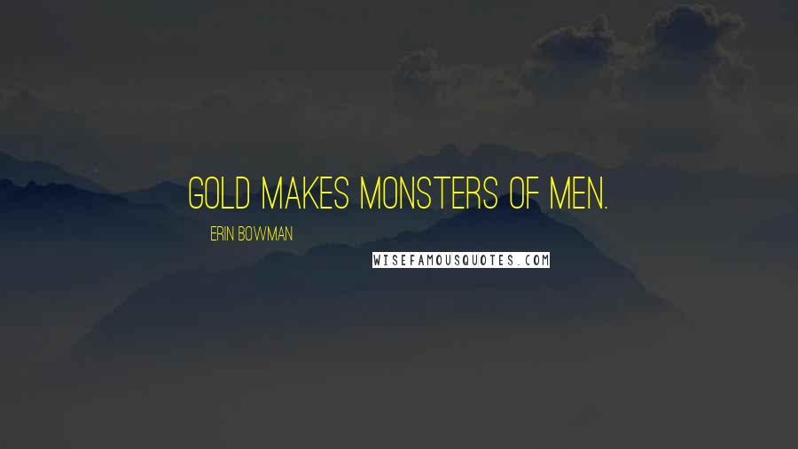Erin Bowman Quotes: Gold makes monsters of men.