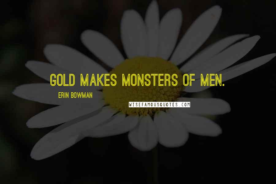 Erin Bowman Quotes: Gold makes monsters of men.