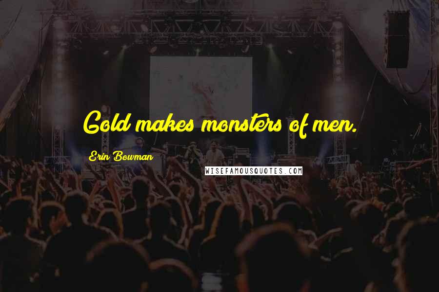Erin Bowman Quotes: Gold makes monsters of men.