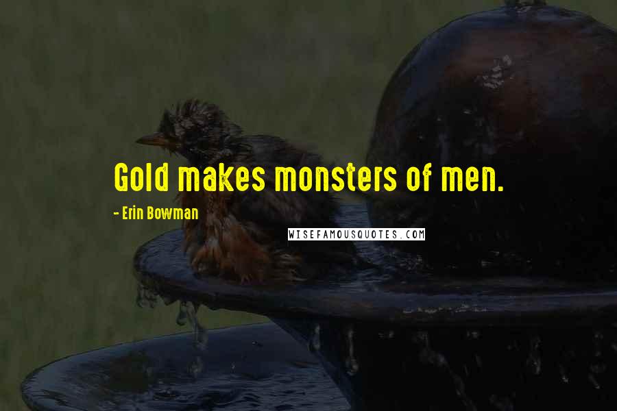 Erin Bowman Quotes: Gold makes monsters of men.