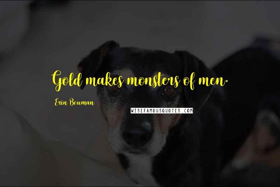 Erin Bowman Quotes: Gold makes monsters of men.