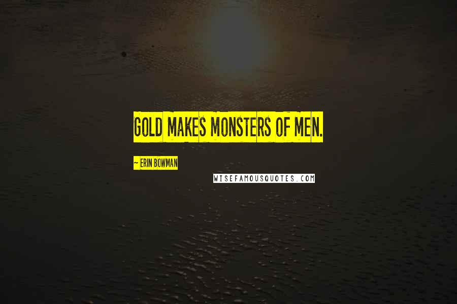 Erin Bowman Quotes: Gold makes monsters of men.