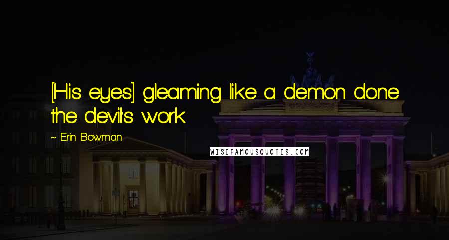 Erin Bowman Quotes: [His eyes] gleaming like a demon done the devil's work