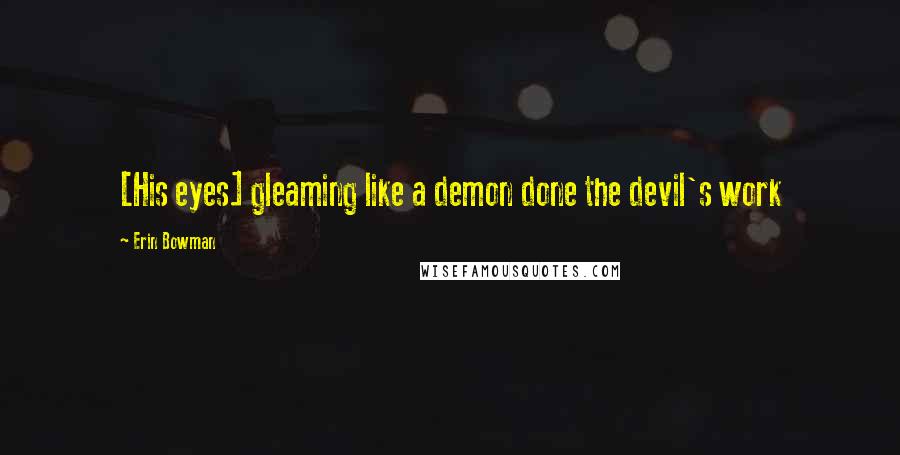 Erin Bowman Quotes: [His eyes] gleaming like a demon done the devil's work