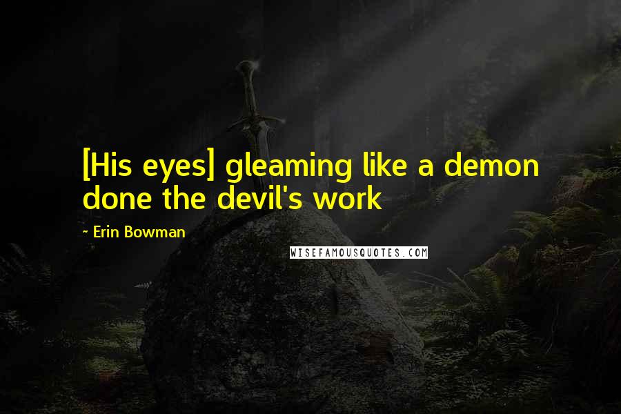 Erin Bowman Quotes: [His eyes] gleaming like a demon done the devil's work