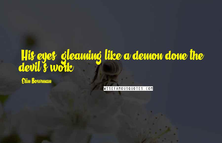 Erin Bowman Quotes: [His eyes] gleaming like a demon done the devil's work