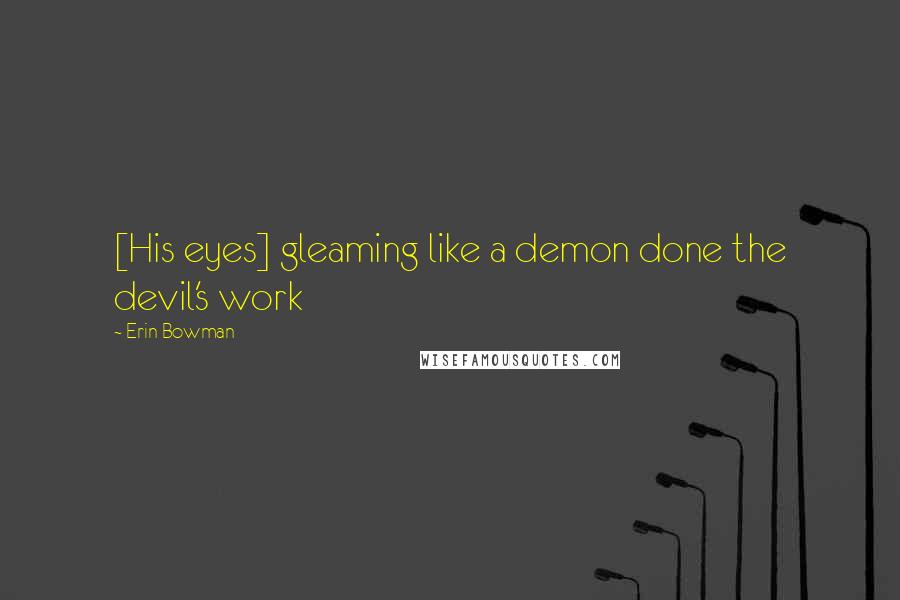 Erin Bowman Quotes: [His eyes] gleaming like a demon done the devil's work