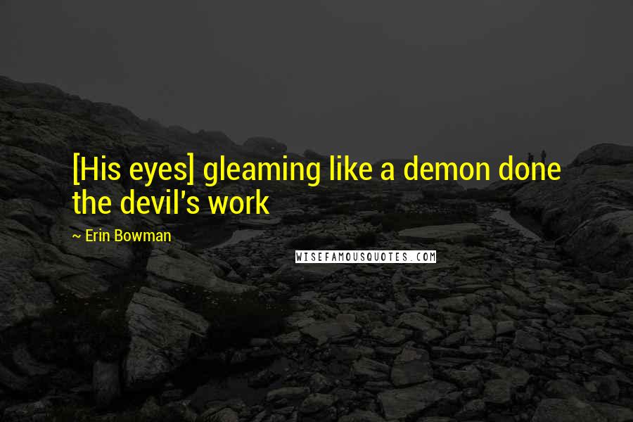 Erin Bowman Quotes: [His eyes] gleaming like a demon done the devil's work