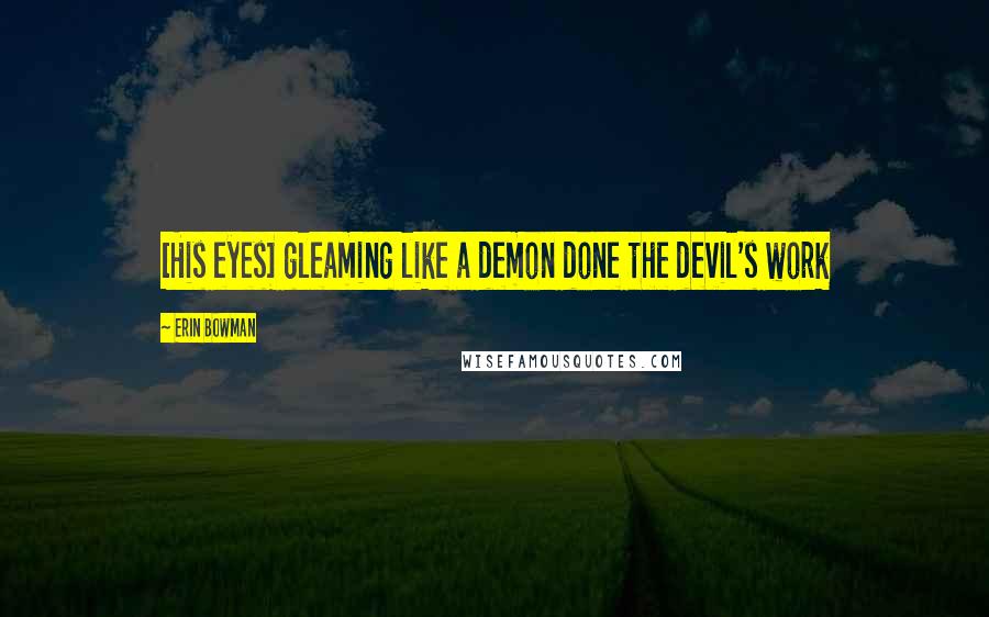 Erin Bowman Quotes: [His eyes] gleaming like a demon done the devil's work