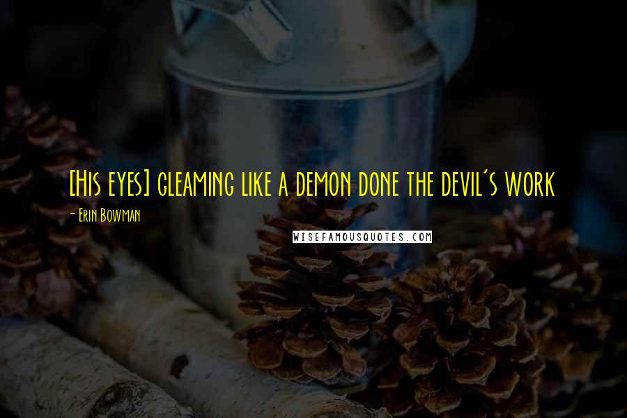 Erin Bowman Quotes: [His eyes] gleaming like a demon done the devil's work