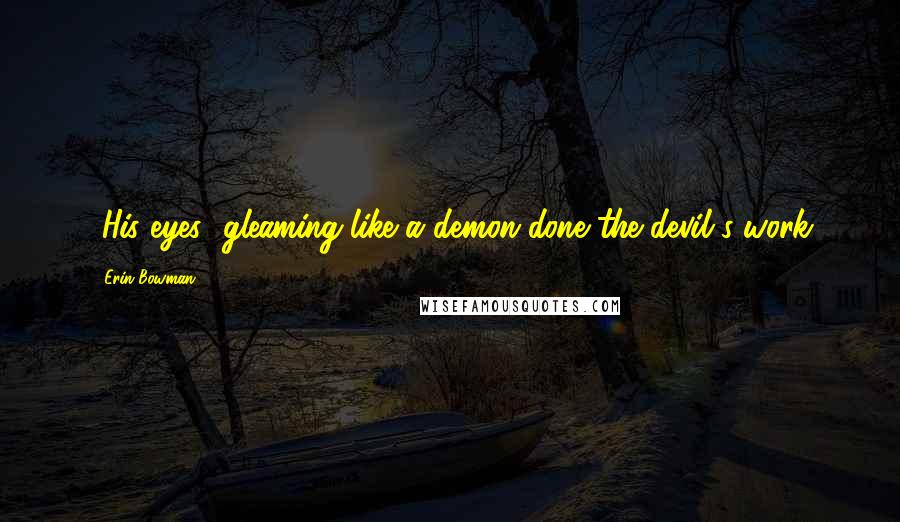 Erin Bowman Quotes: [His eyes] gleaming like a demon done the devil's work