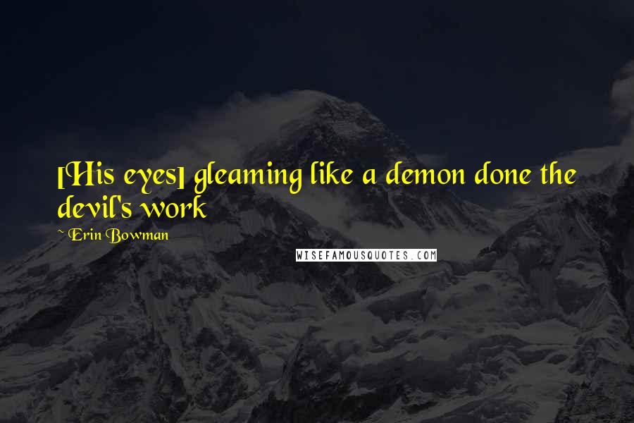 Erin Bowman Quotes: [His eyes] gleaming like a demon done the devil's work