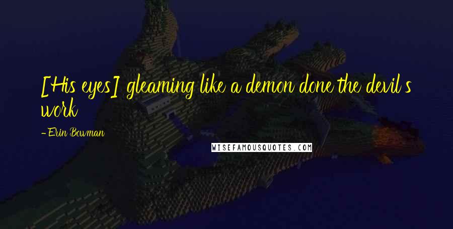 Erin Bowman Quotes: [His eyes] gleaming like a demon done the devil's work