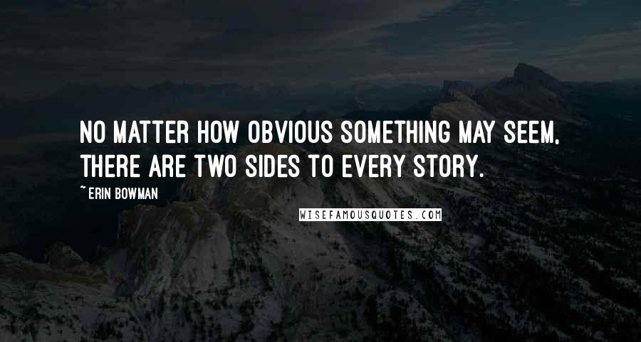 Erin Bowman Quotes: No matter how obvious something may seem, there are two sides to every story.