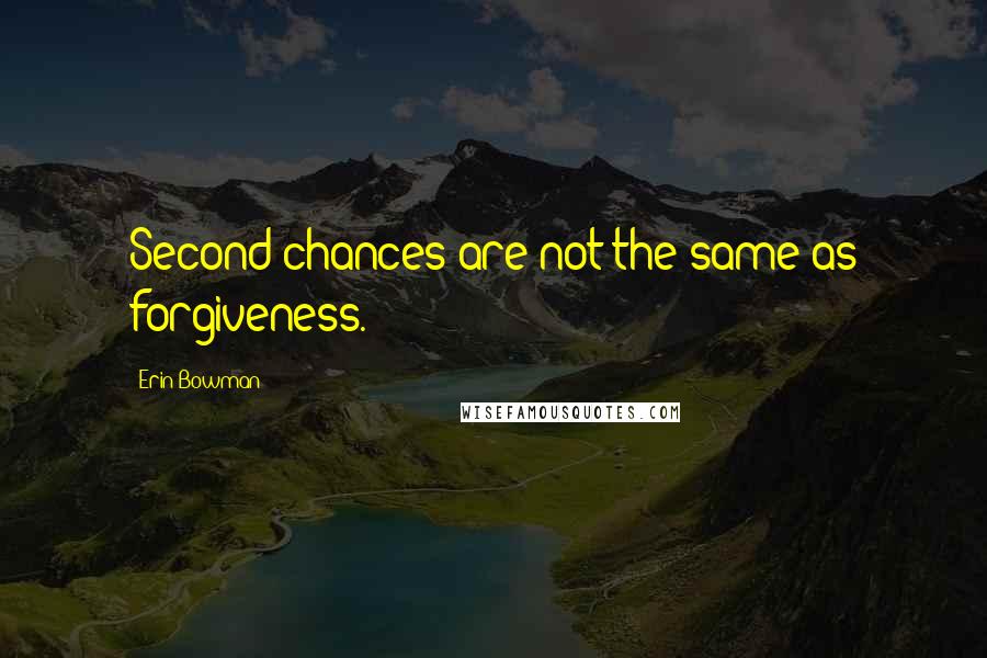 Erin Bowman Quotes: Second chances are not the same as forgiveness.