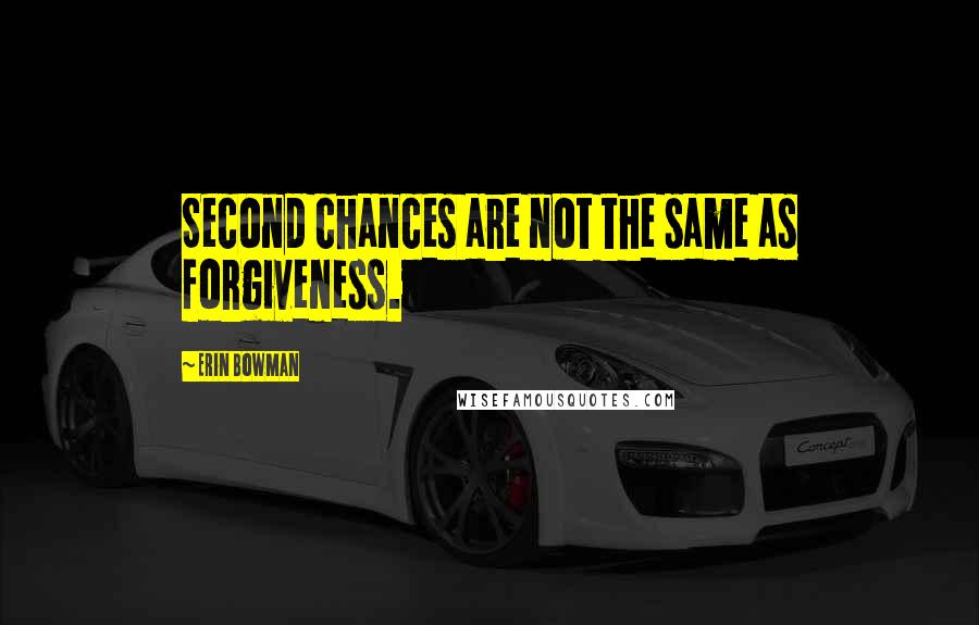Erin Bowman Quotes: Second chances are not the same as forgiveness.