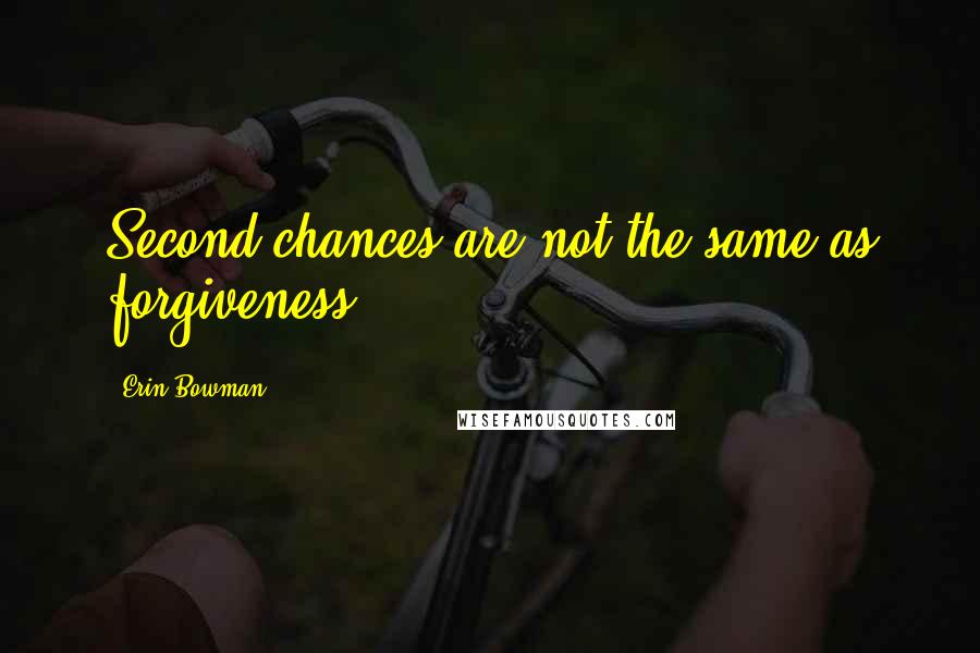 Erin Bowman Quotes: Second chances are not the same as forgiveness.