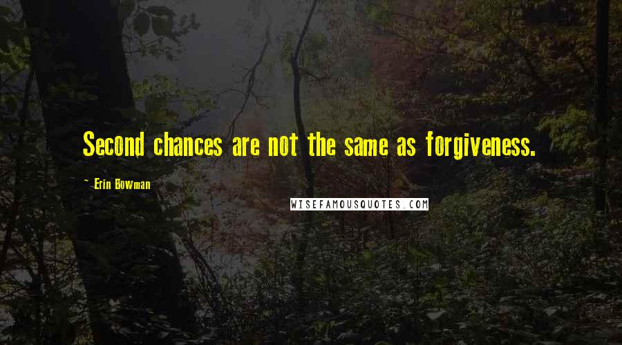 Erin Bowman Quotes: Second chances are not the same as forgiveness.