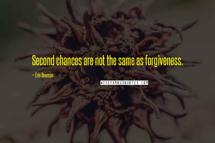 Erin Bowman Quotes: Second chances are not the same as forgiveness.