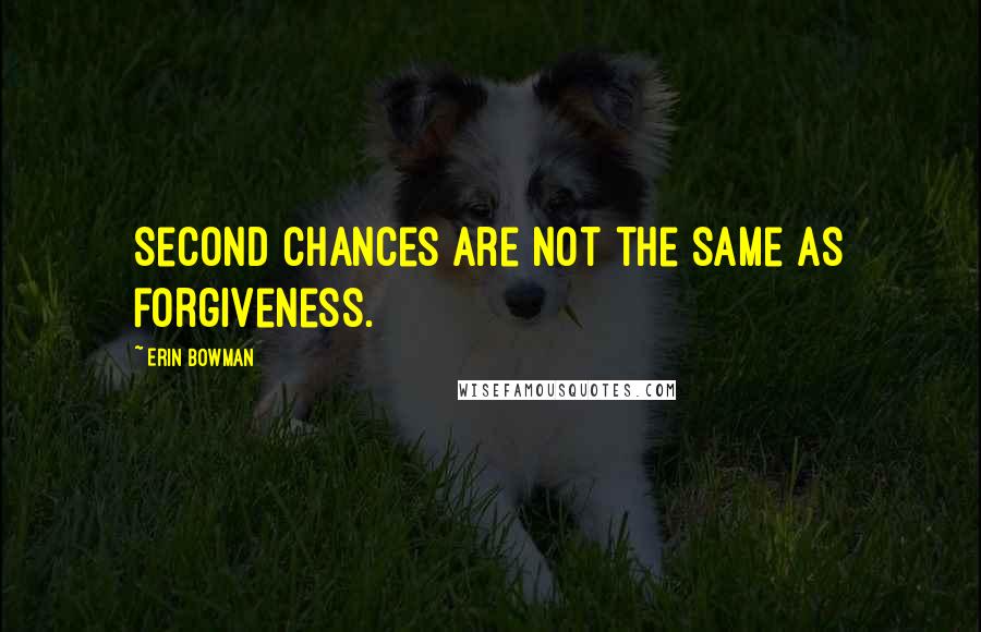 Erin Bowman Quotes: Second chances are not the same as forgiveness.