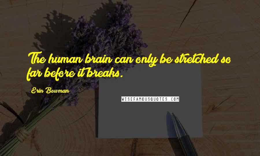Erin Bowman Quotes: The human brain can only be stretched so far before it breaks.