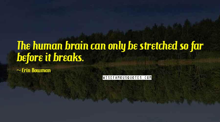 Erin Bowman Quotes: The human brain can only be stretched so far before it breaks.