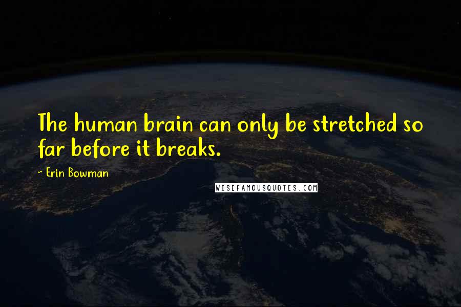 Erin Bowman Quotes: The human brain can only be stretched so far before it breaks.