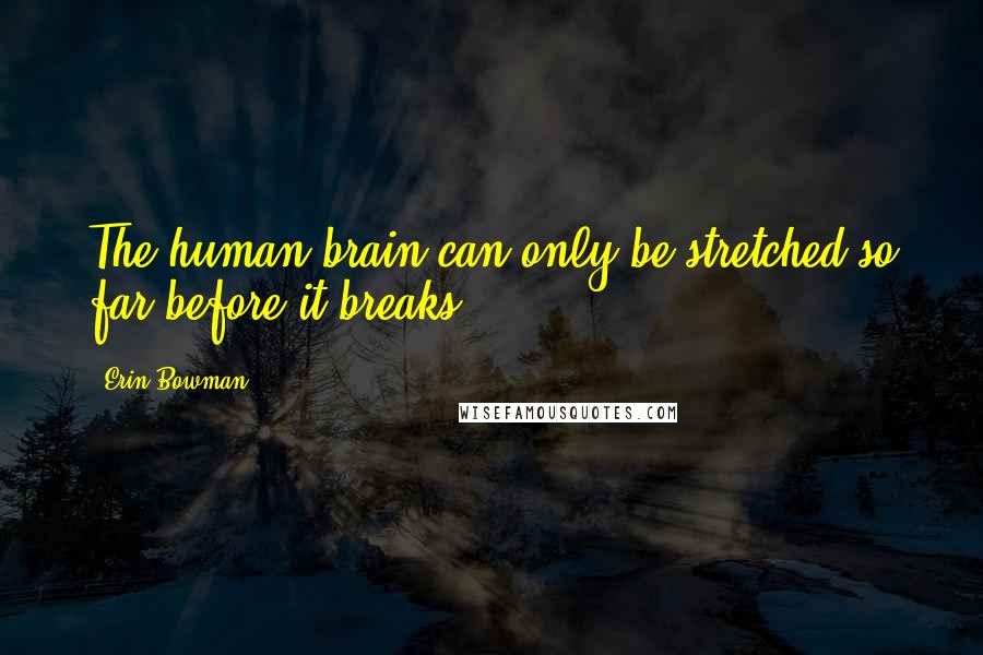 Erin Bowman Quotes: The human brain can only be stretched so far before it breaks.