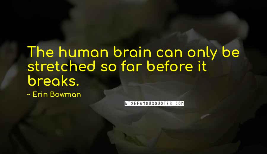 Erin Bowman Quotes: The human brain can only be stretched so far before it breaks.