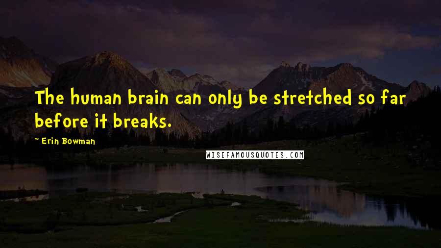 Erin Bowman Quotes: The human brain can only be stretched so far before it breaks.