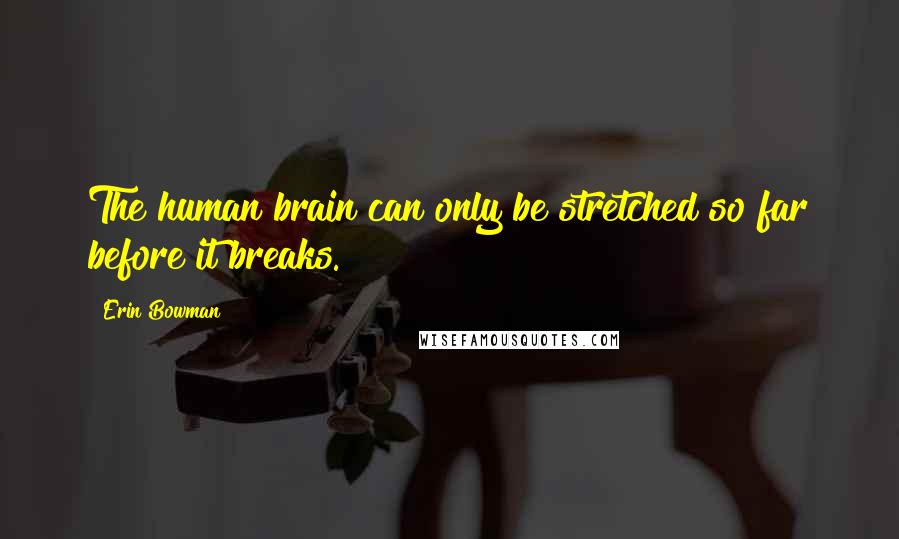 Erin Bowman Quotes: The human brain can only be stretched so far before it breaks.