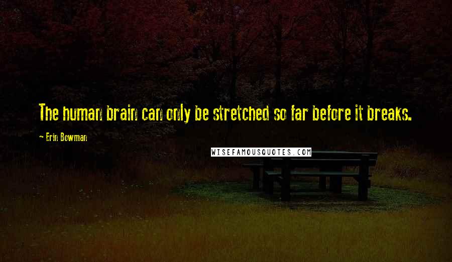 Erin Bowman Quotes: The human brain can only be stretched so far before it breaks.