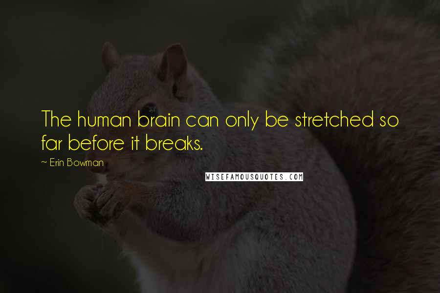 Erin Bowman Quotes: The human brain can only be stretched so far before it breaks.