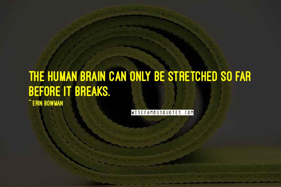 Erin Bowman Quotes: The human brain can only be stretched so far before it breaks.